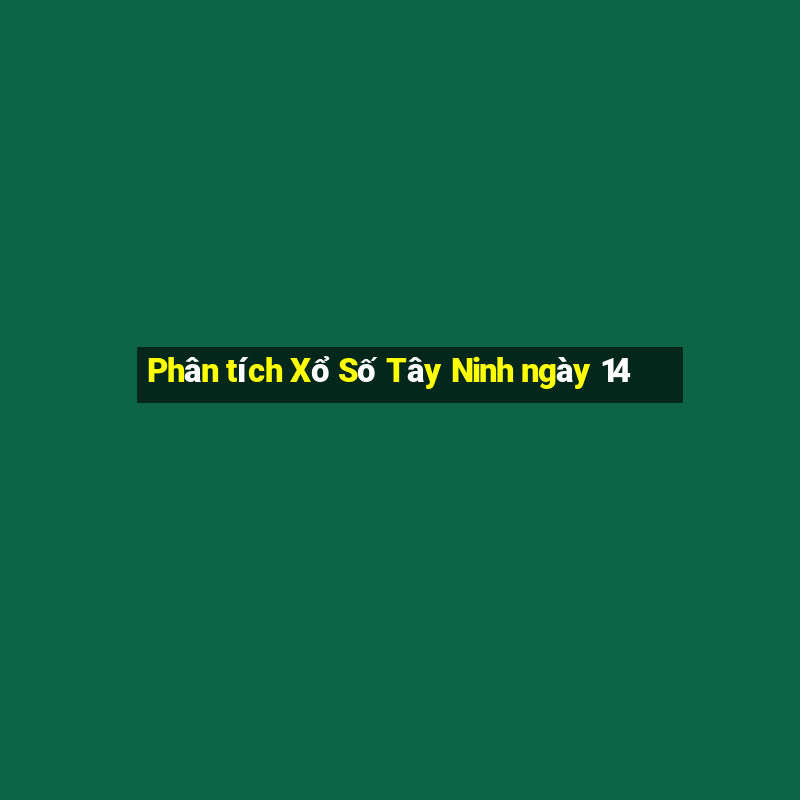 Phân tích Xổ Số Tây Ninh ngày 14