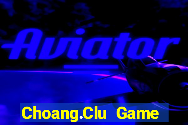 Choang.Clu Game Bài Hot Nhất Hiện Nay