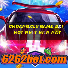 Choang.Clu Game Bài Hot Nhất Hiện Nay