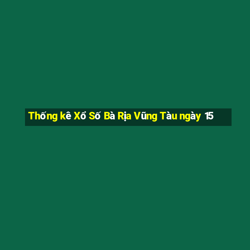 Thống kê Xổ Số Bà Rịa Vũng Tàu ngày 15