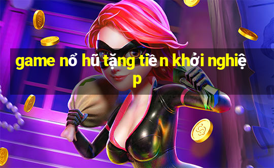 game nổ hũ tặng tiền khởi nghiệp