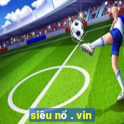 siêu nổ . vin