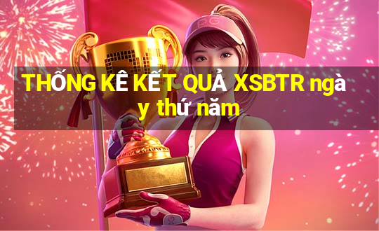 THỐNG KÊ KẾT QUẢ XSBTR ngày thứ năm