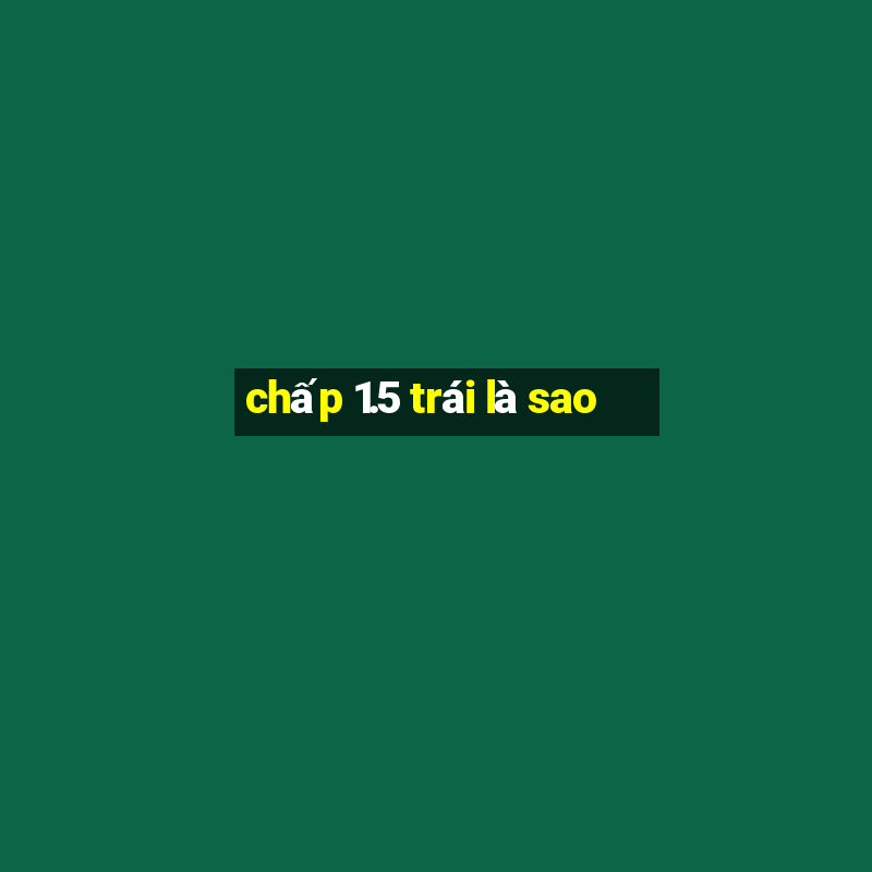 chấp 1.5 trái là sao