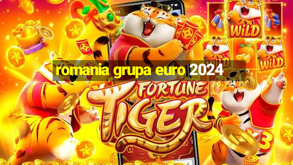 romania grupa euro 2024