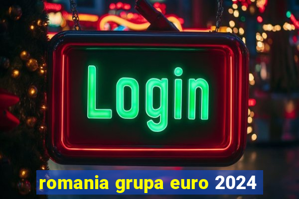 romania grupa euro 2024