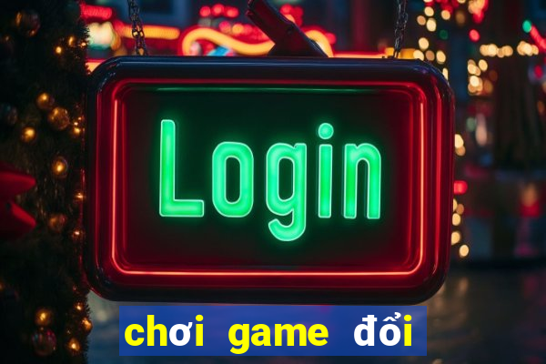 chơi game đổi tiền thật