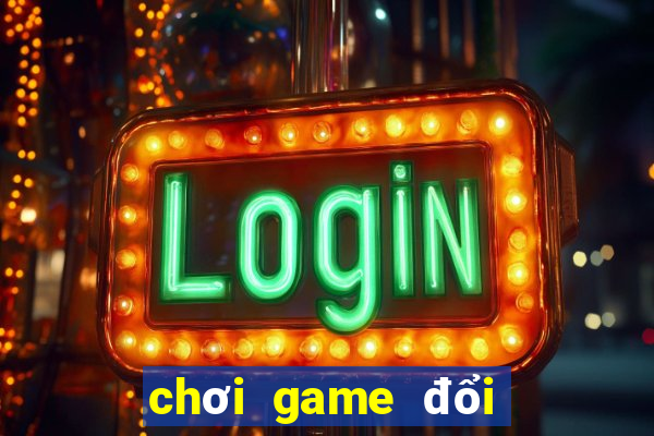 chơi game đổi tiền thật