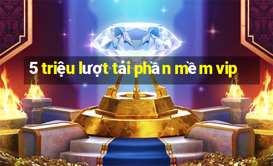 5 triệu lượt tải phần mềm vip