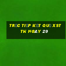 Trực tiếp kết quả XSTTH ngày 29