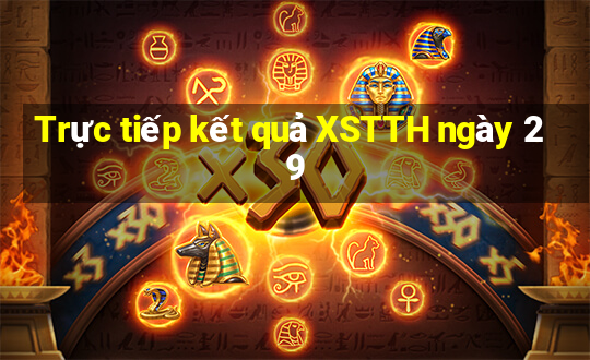 Trực tiếp kết quả XSTTH ngày 29