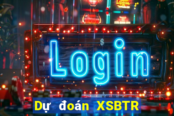 Dự đoán XSBTR ngày 26