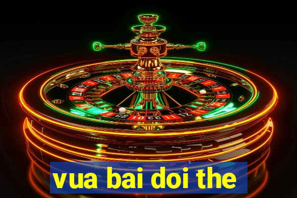 vua bai doi the