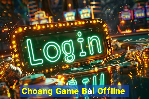 Choang Game Bài Offline