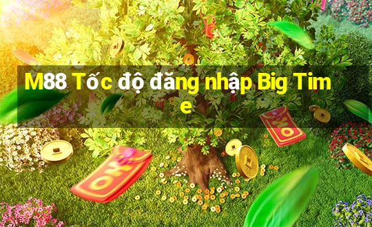 M88 Tốc độ đăng nhập Big Time