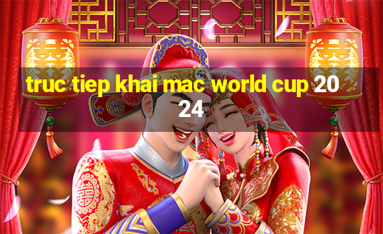 truc tiep khai mac world cup 2024