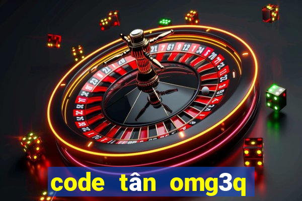 code tân omg3q mới nhất