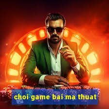 choi game bai ma thuat