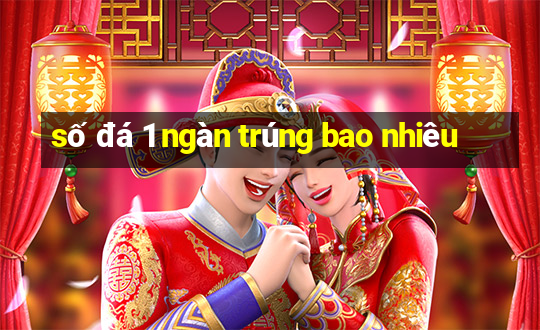 số đá 1 ngàn trúng bao nhiêu