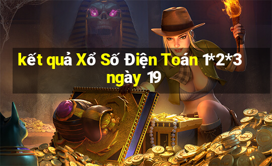 kết quả Xổ Số Điện Toán 1*2*3 ngày 19