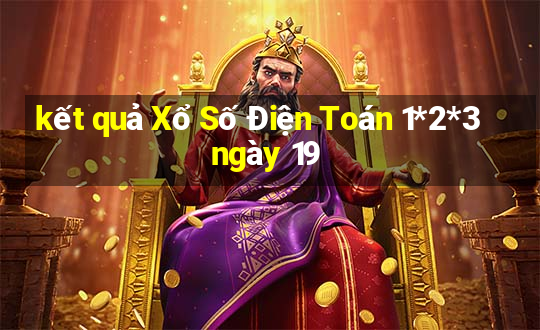 kết quả Xổ Số Điện Toán 1*2*3 ngày 19