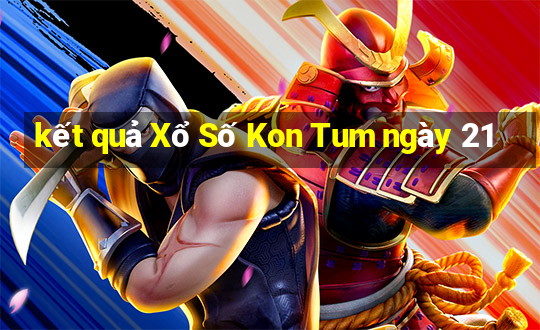 kết quả Xổ Số Kon Tum ngày 21