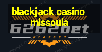 blackjack casino missoula