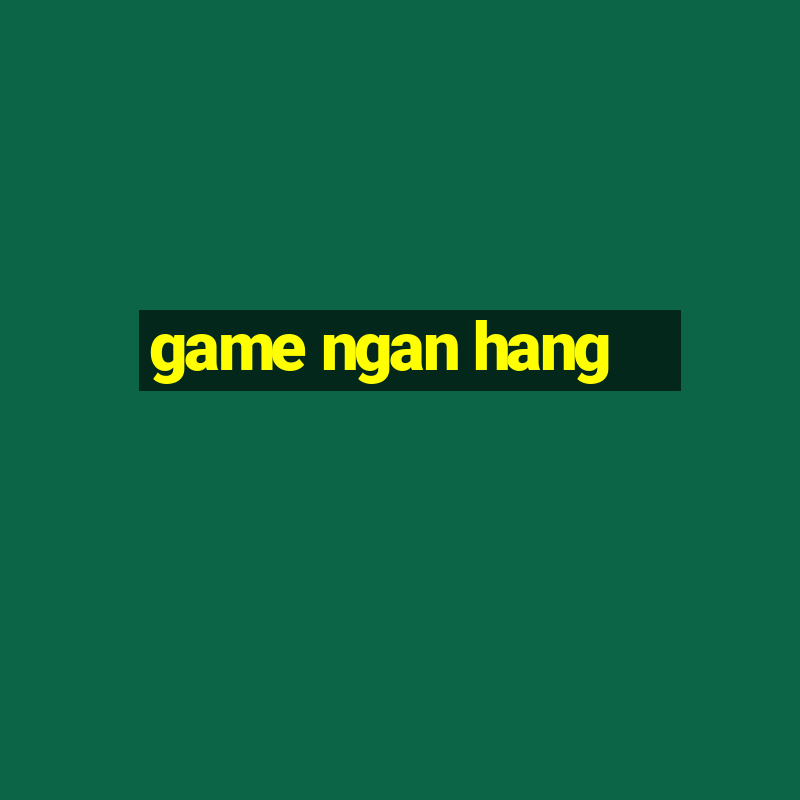 game ngan hang