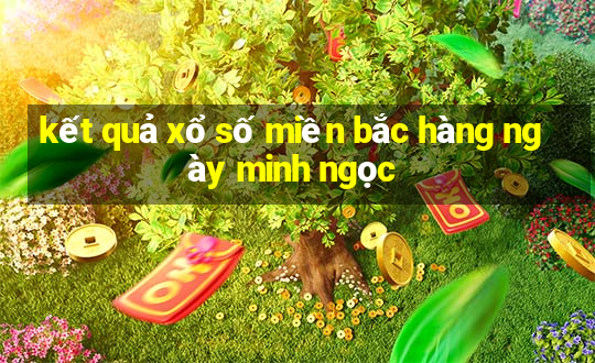 kết quả xổ số miền bắc hàng ngày minh ngọc