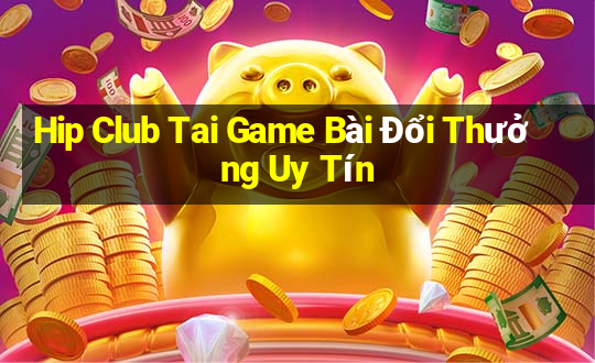 Hip Club Tai Game Bài Đổi Thưởng Uy Tín