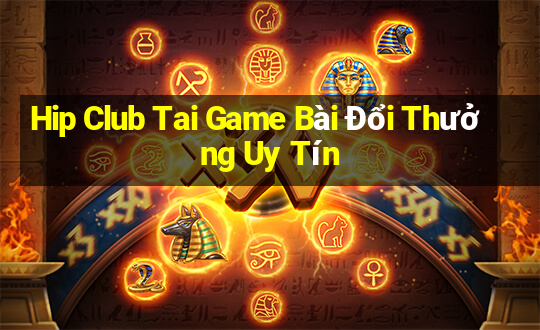 Hip Club Tai Game Bài Đổi Thưởng Uy Tín