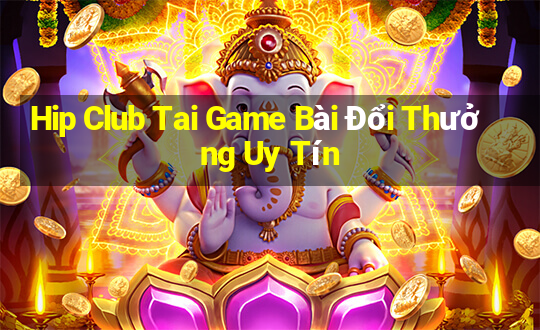 Hip Club Tai Game Bài Đổi Thưởng Uy Tín