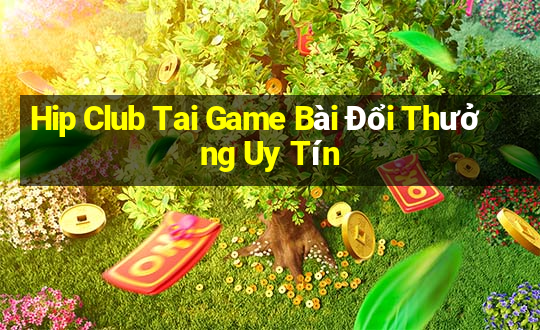 Hip Club Tai Game Bài Đổi Thưởng Uy Tín