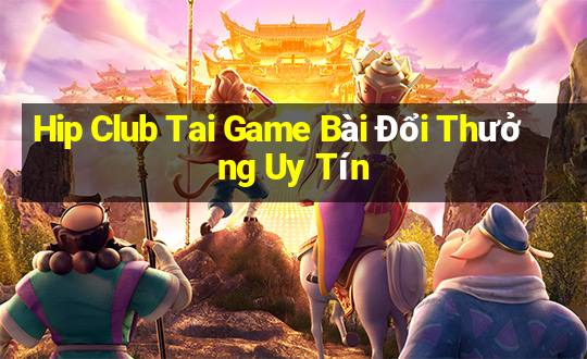 Hip Club Tai Game Bài Đổi Thưởng Uy Tín