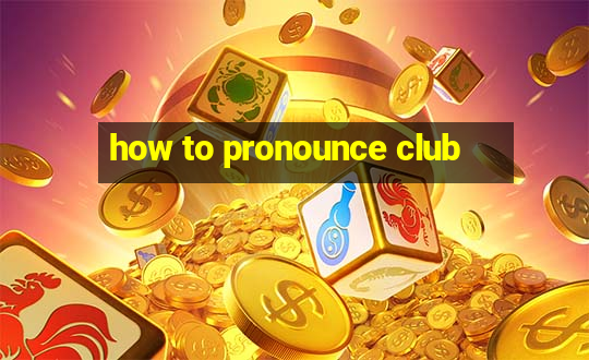 how to pronounce club