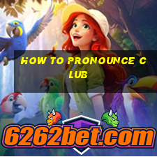 how to pronounce club