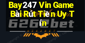 Bay247 Vin Game Bài Rút Tiền Uy Tín