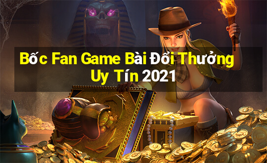 Bốc Fan Game Bài Đổi Thưởng Uy Tín 2021