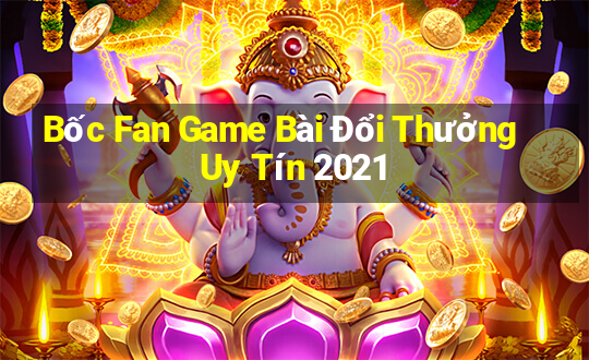 Bốc Fan Game Bài Đổi Thưởng Uy Tín 2021