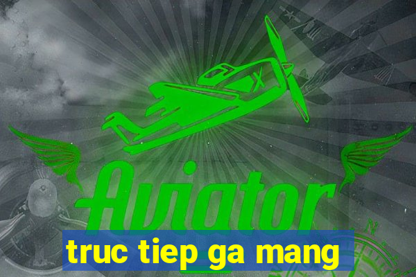 truc tiep ga mang