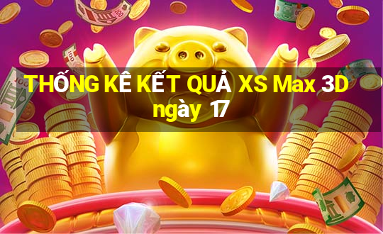 THỐNG KÊ KẾT QUẢ XS Max 3D ngày 17