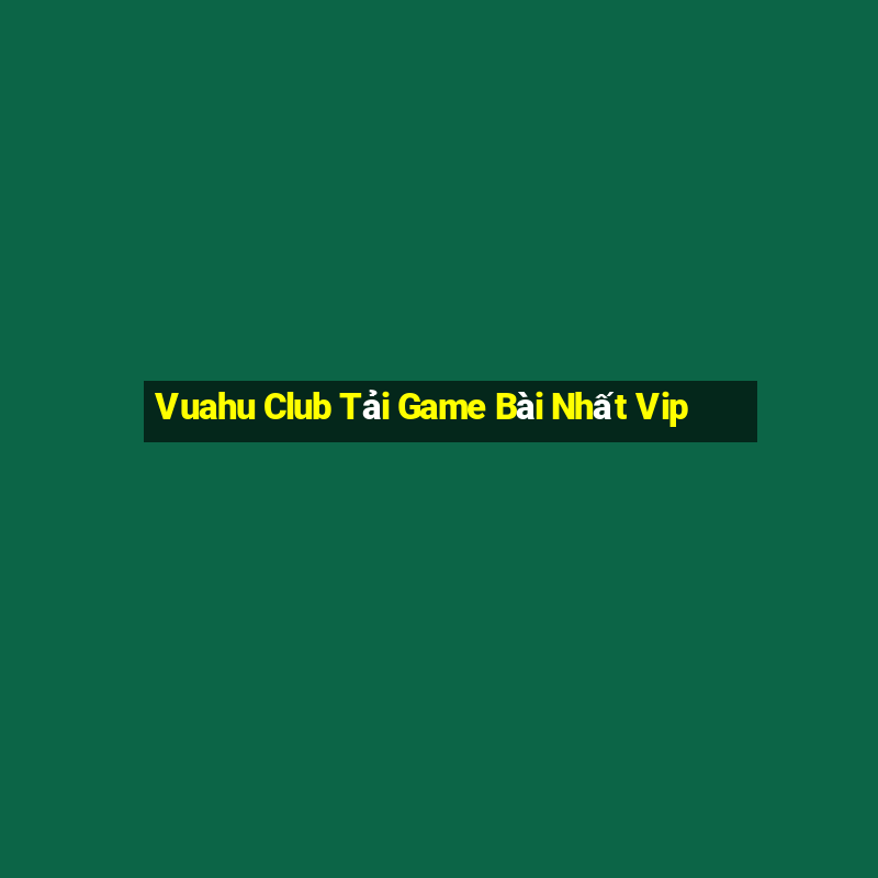 Vuahu Club Tải Game Bài Nhất Vip