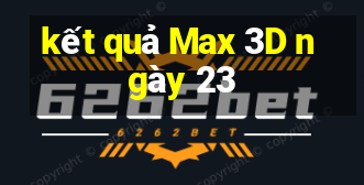 kết quả Max 3D ngày 23