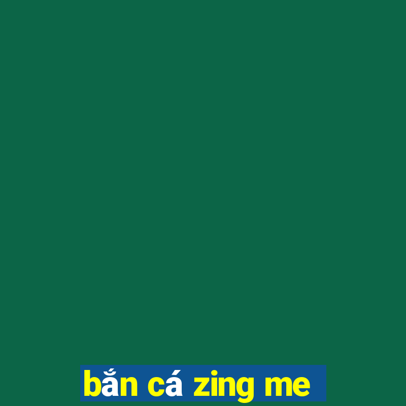 ban ca zing me