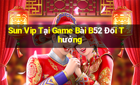 Sun Vip Tại Game Bài B52 Đổi Thưởng