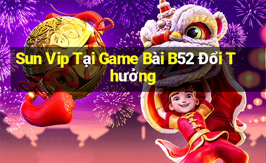 Sun Vip Tại Game Bài B52 Đổi Thưởng