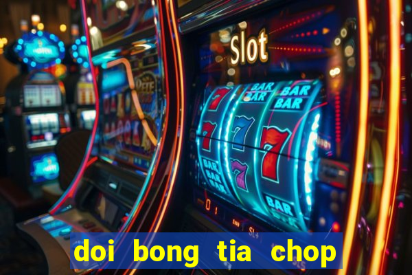 doi bong tia chop tron bo