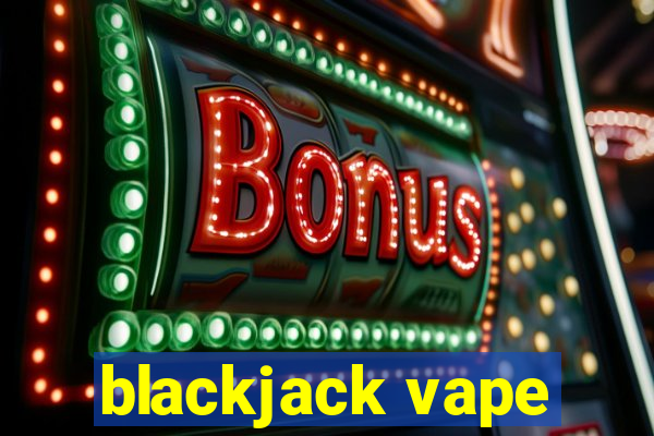 blackjack vape