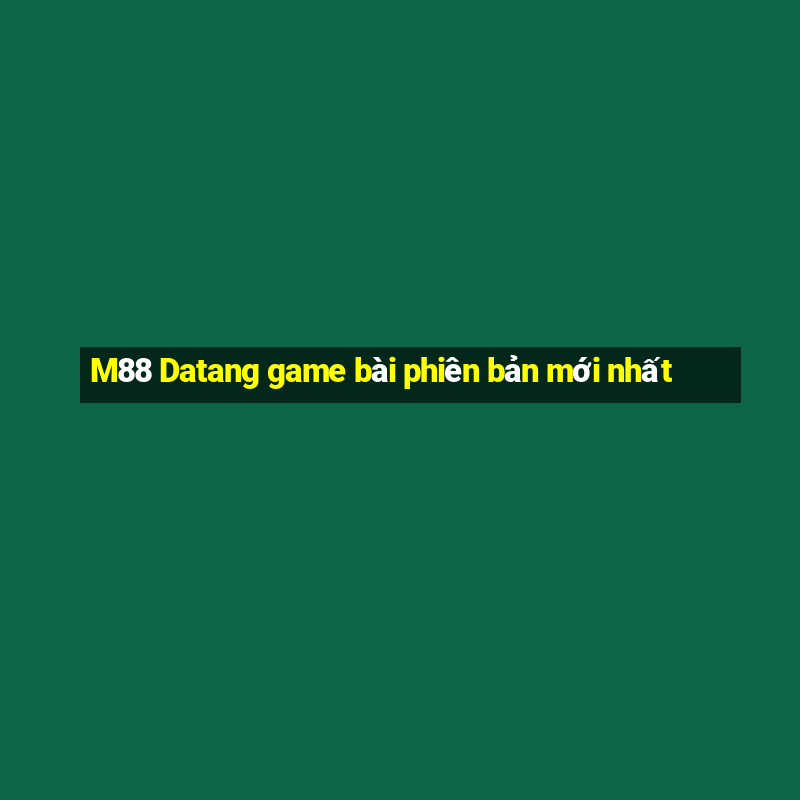 M88 Datang game bài phiên bản mới nhất