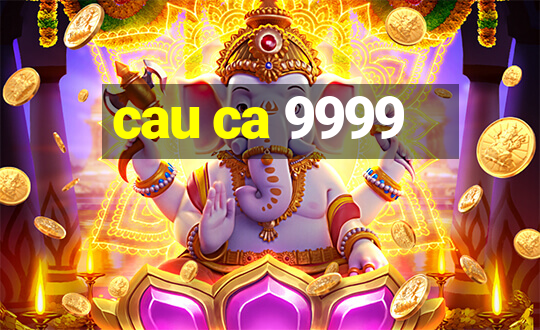 cau ca 9999